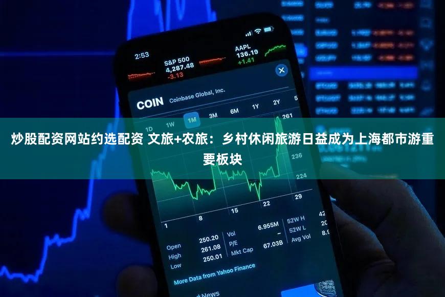 炒股配资网站约选配资 文旅+农旅:乡村休闲旅游日益成为上海都市游重要板块
