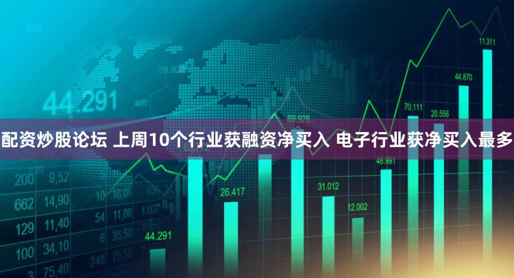 配资炒股论坛 上周10个行业获融资净买入 电子行业获净买入最多