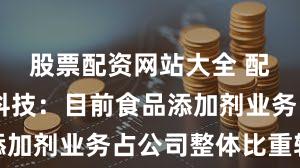 股票配资网站大全 配资 华软科技:目前食品添加剂业务占公司整体比重较小
