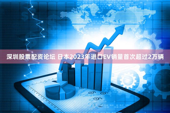 深圳股票配资论坛 日本2023年进口EV销量首次超过2万辆
