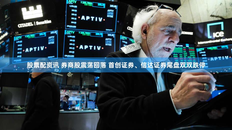 股票配资讯 券商股震荡回落 首创证券、信达证券尾盘双双跌停