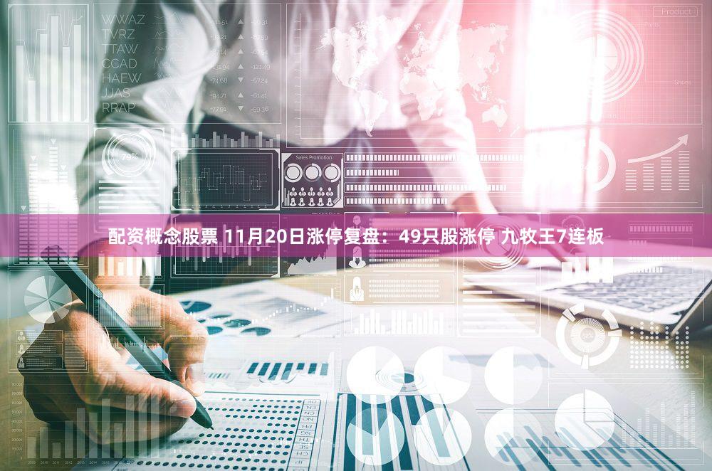 配资概念股票 11月20日涨停复盘：49只股涨停 九牧王7连板