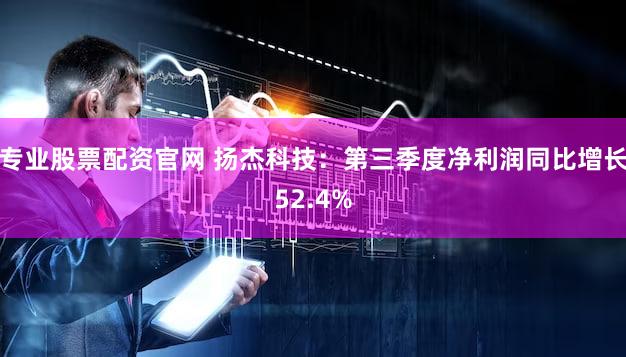 专业股票配资官网 扬杰科技：第三季度净利润同比增长52.4%