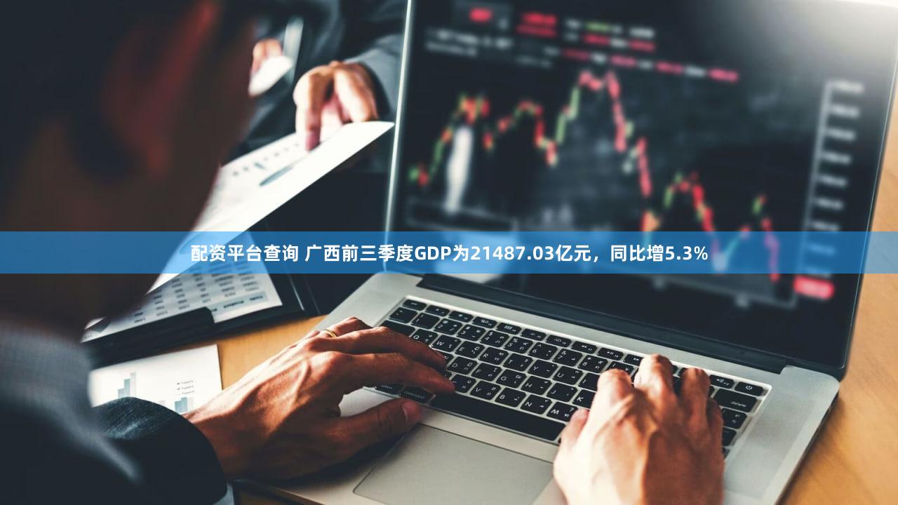 配资平台查询 广西前三季度GDP为21487.03亿元,同比增5.3%