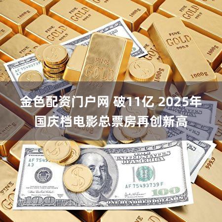 金色配资门户网 破11亿 2025年国庆档电影总票房再创新高