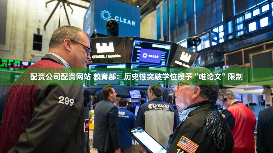 配资公司配资网站 教育部：历史性突破学位授予“唯论文”限制