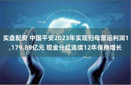 实盘配资 中国平安2023年实现归母营运利润1,179.89亿元 现金分红连续12年保持增长