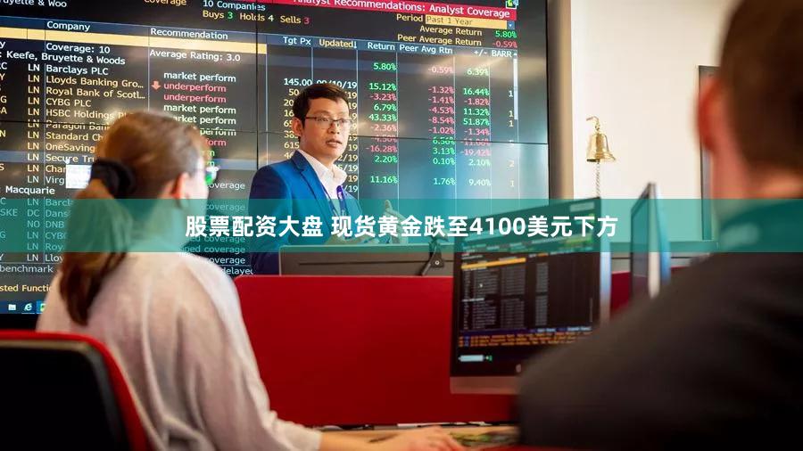 股票配资大盘 现货黄金跌至4100美元下方
