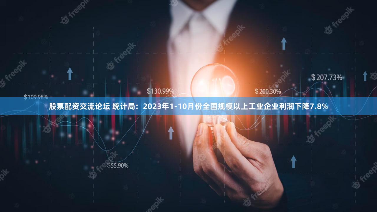 股票配资交流论坛 统计局：2023年1-10月份全国规模以上工业企业利润下降7.8%