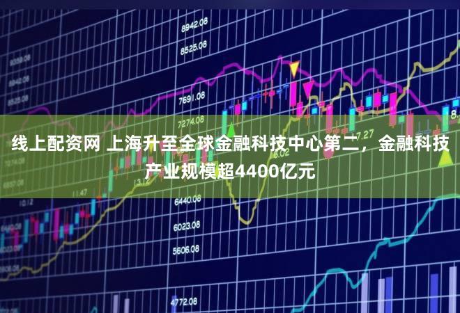线上配资网 上海升至全球金融科技中心第二，金融科技产业规模超4400亿元