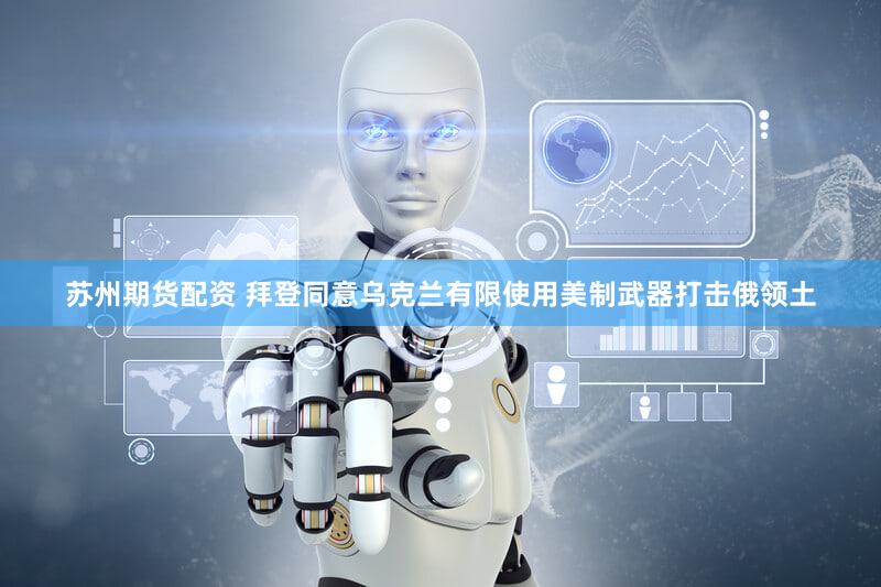 苏州期货配资 拜登同意乌克兰有限使用美制武器打击俄领土