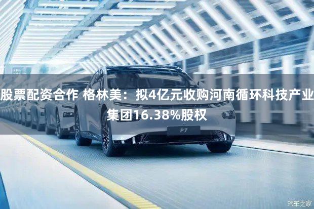 股票配资合作 格林美：拟4亿元收购河南循环科技产业集团16.38%股权