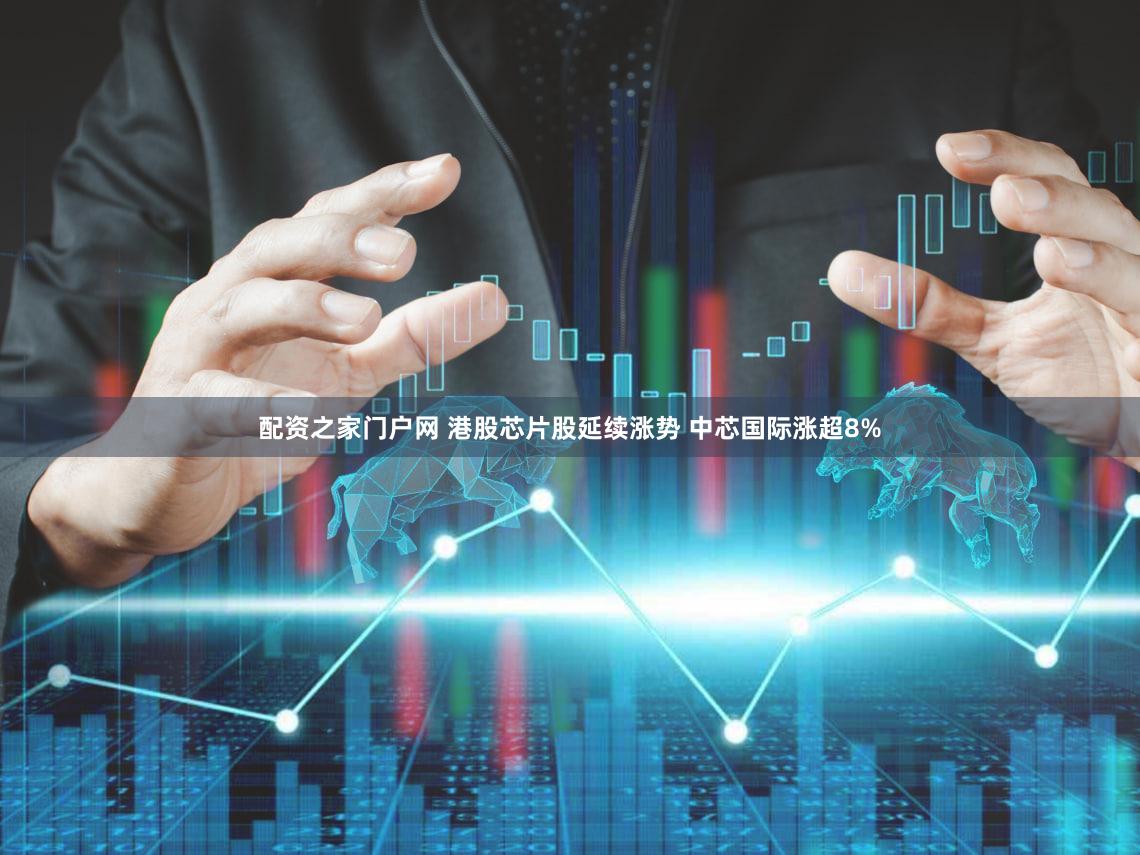 配资之家门户网 港股芯片股延续涨势 中芯国际涨超8%