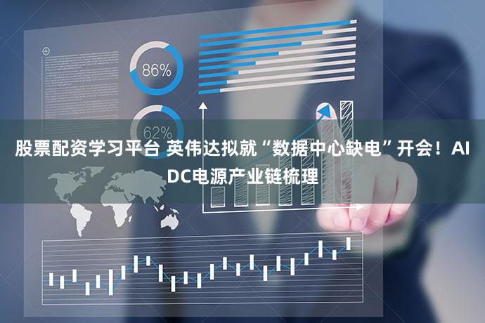 股票配资学习平台 英伟达拟就“数据中心缺电”开会！AIDC电源产业链梳理