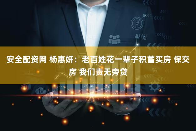 安全配资网 杨惠妍：老百姓花一辈子积蓄买房 保交房 我们责无旁贷