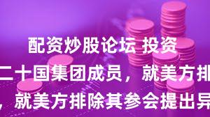 配资炒股论坛 投资 南非致函二十国集团成员，就美方排除其参会提出异议