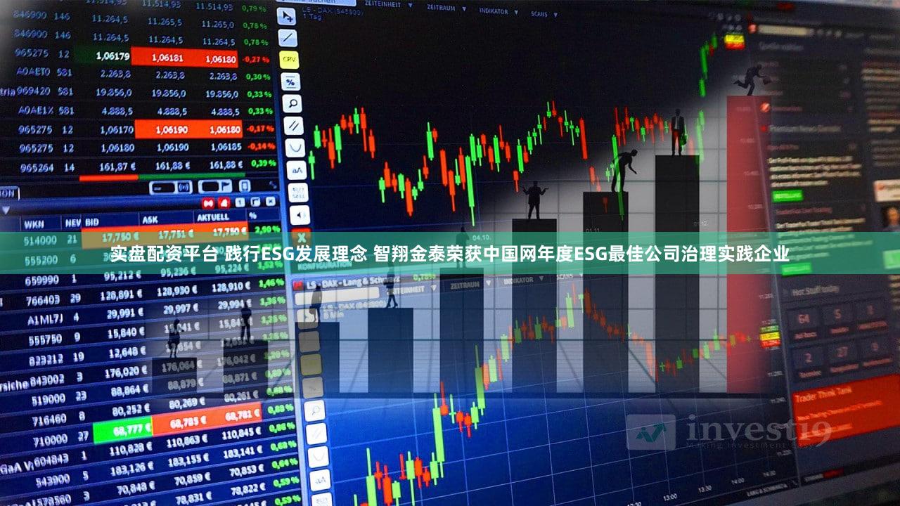 实盘配资平台 践行ESG发展理念 智翔金泰荣获中国网年度ESG最佳公司治理实践企业