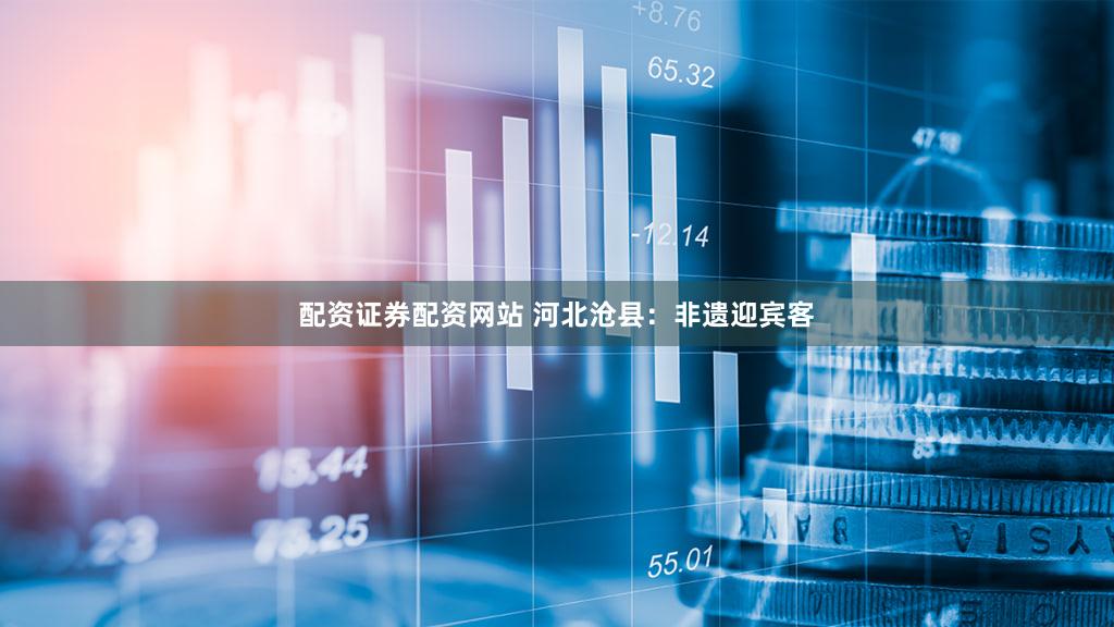 配资证券配资网站 河北沧县:非遗迎宾客