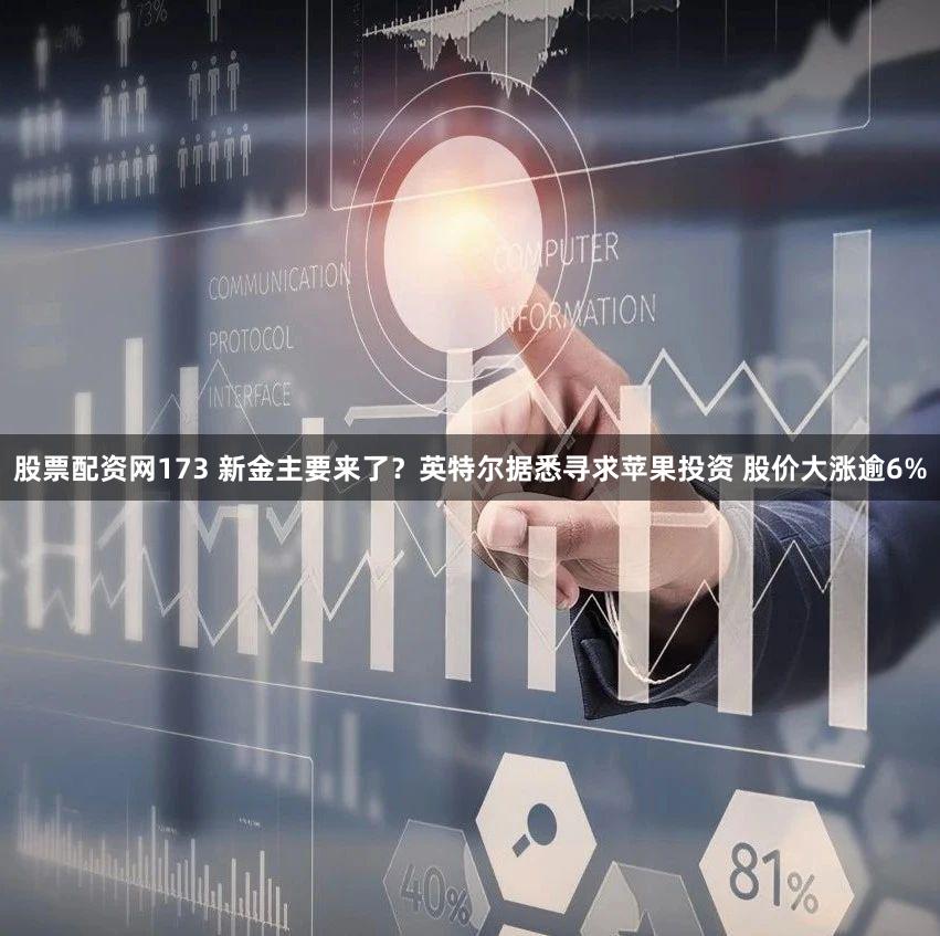 股票配资网173 新金主要来了?英特尔据悉寻求苹果投资 股价大涨逾6%