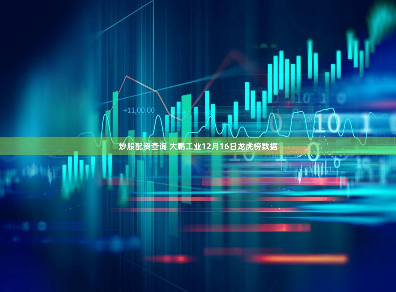 炒股配资查询 大鹏工业12月16日龙虎榜数据