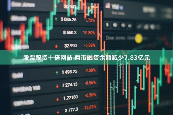 股票配资十倍网站 两市融资余额减少7.83亿元