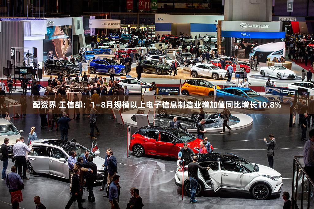 配资界 工信部：1—8月规模以上电子信息制造业增加值同比增长10.8%