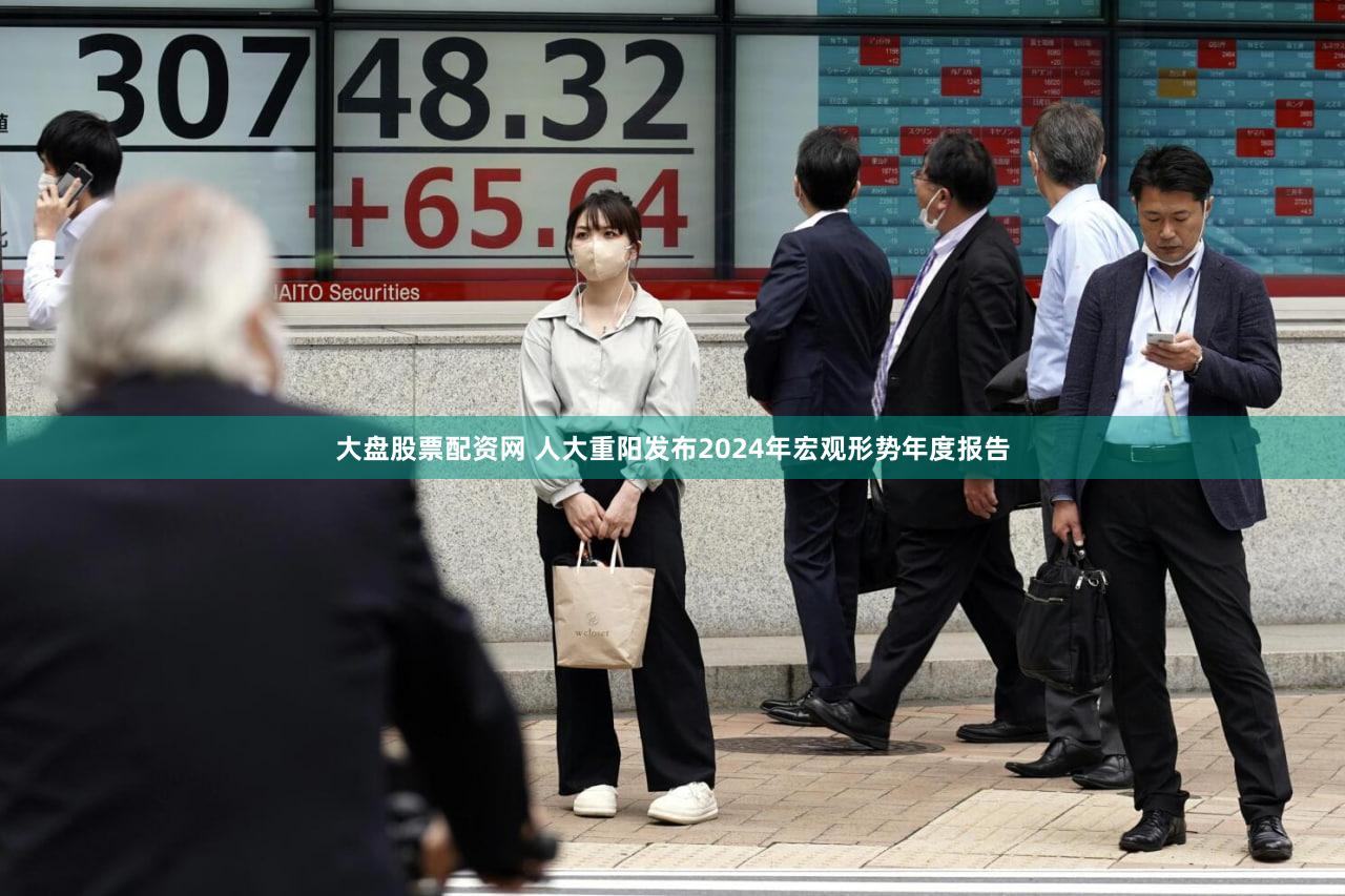 大盘股票配资网 人大重阳发布2024年宏观形势年度报告