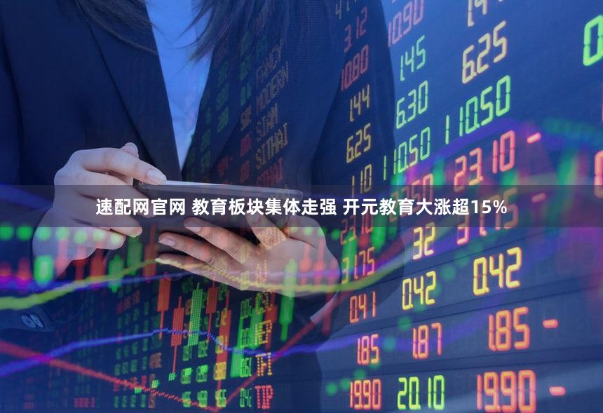 速配网官网 教育板块集体走强 开元教育大涨超15%