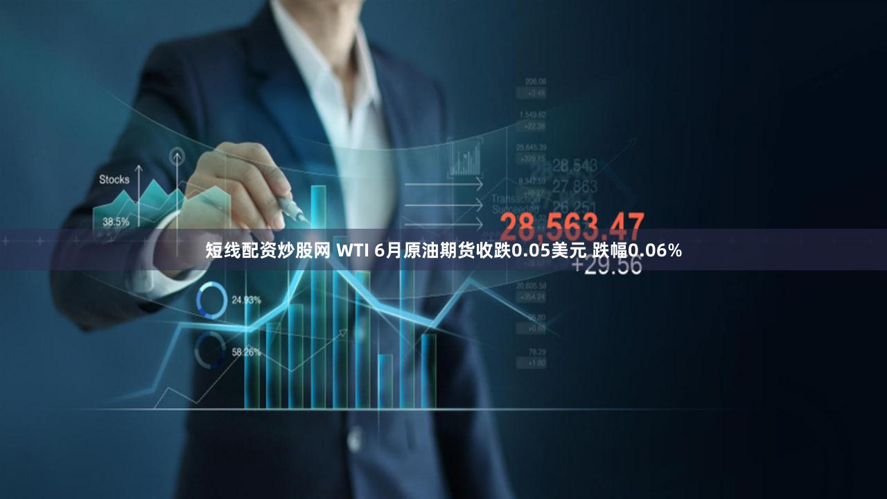 短线配资炒股网 WTI 6月原油期货收跌0.05美元 跌幅0.06%