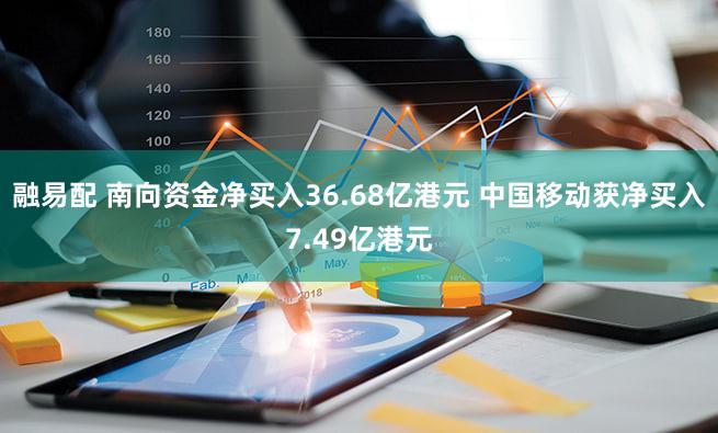 融易配 南向资金净买入36.68亿港元 中国移动获净买入7.49亿港元