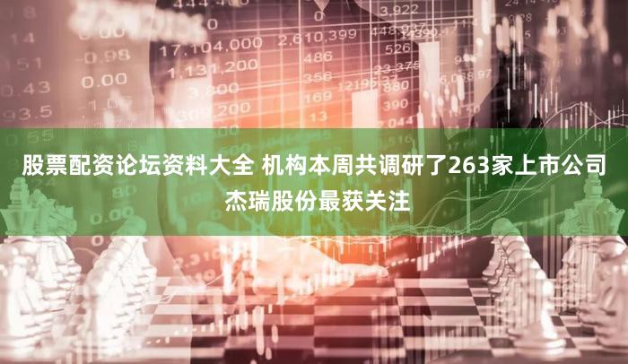 股票配资论坛资料大全 机构本周共调研了263家上市公司 杰瑞股份最获关注