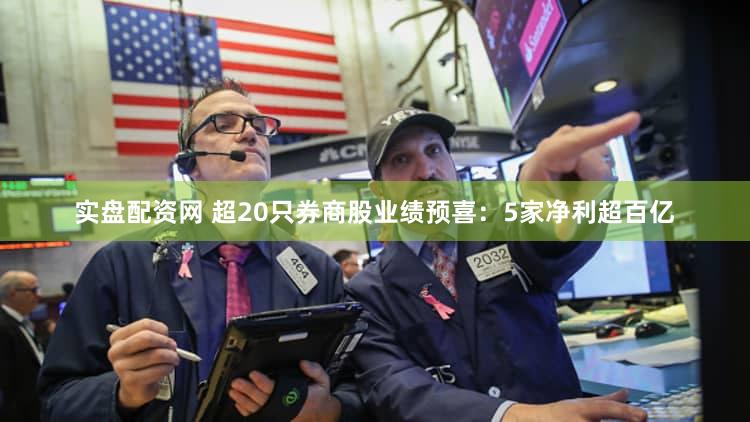 实盘配资网 超20只券商股业绩预喜：5家净利超百亿