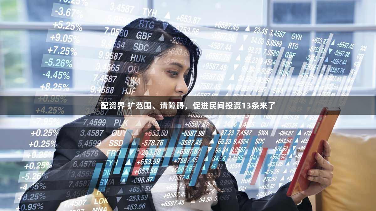 配资界 扩范围、清障碍，促进民间投资13条来了