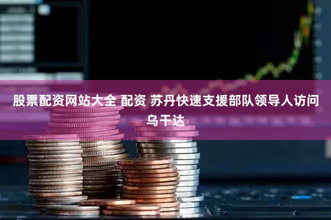 股票配资网站大全 配资 苏丹快速支援部队领导人访问乌干达