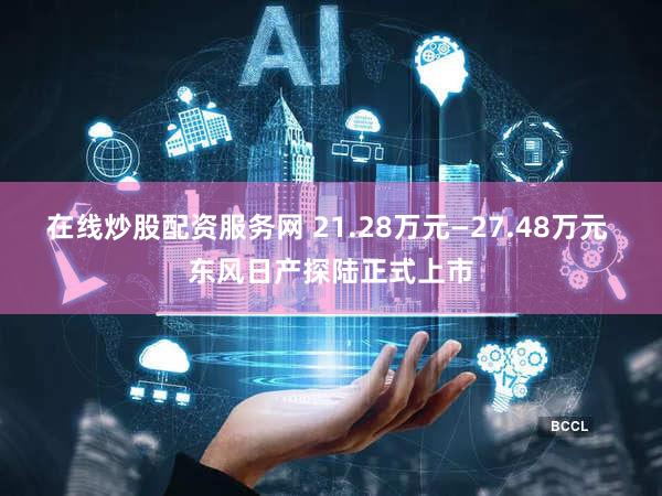在线炒股配资服务网 21.28万元—27.48万元 东风日产探陆正式上市