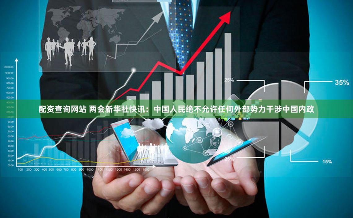 配资查询网站 两会新华社快讯：中国人民绝不允许任何外部势力干涉中国内政