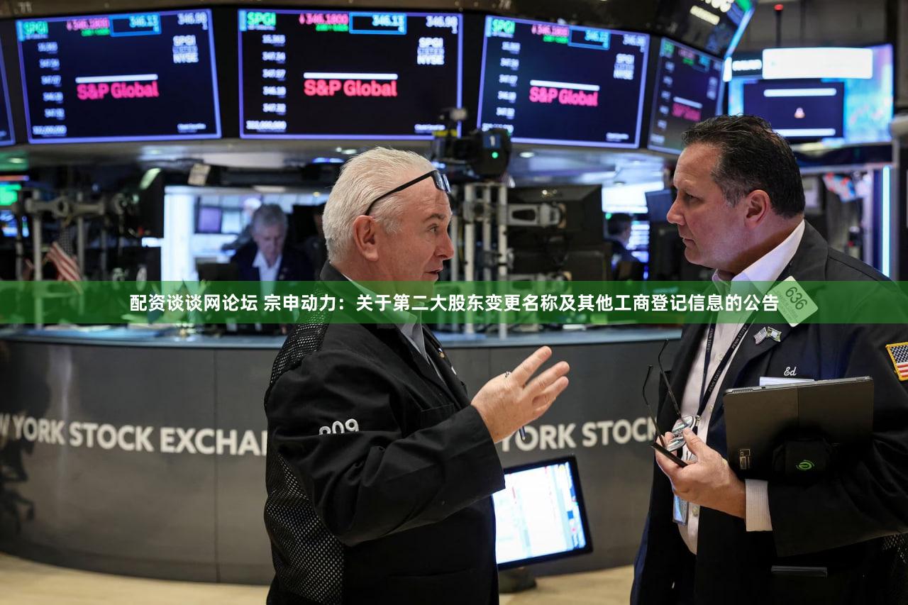 配资谈谈网论坛 宗申动力：关于第二大股东变更名称及其他工商登记信息的公告