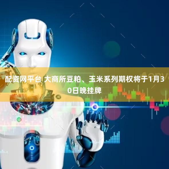 配资网平台 大商所豆粕、玉米系列期权将于1月30日晚挂牌