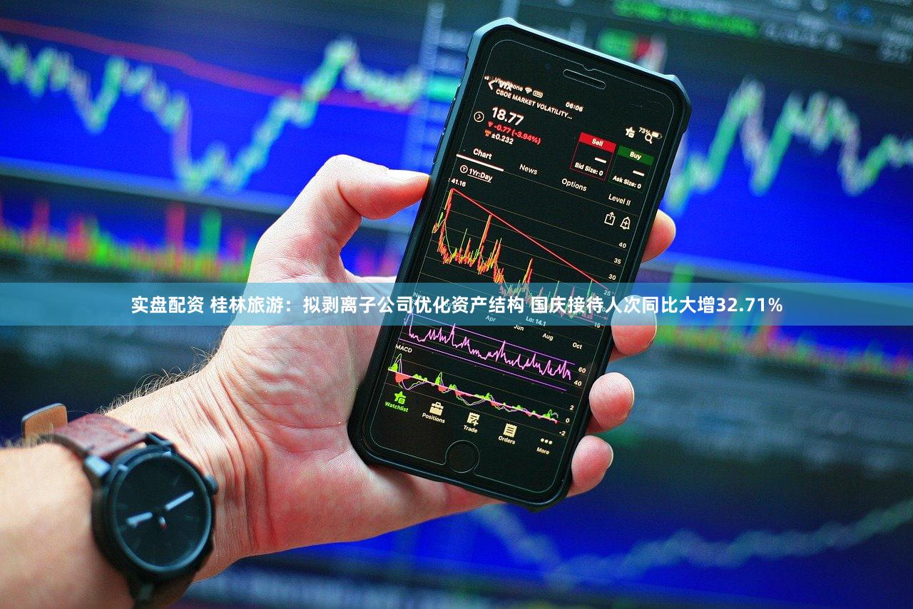 实盘配资 桂林旅游：拟剥离子公司优化资产结构 国庆接待人次同比大增32.71%