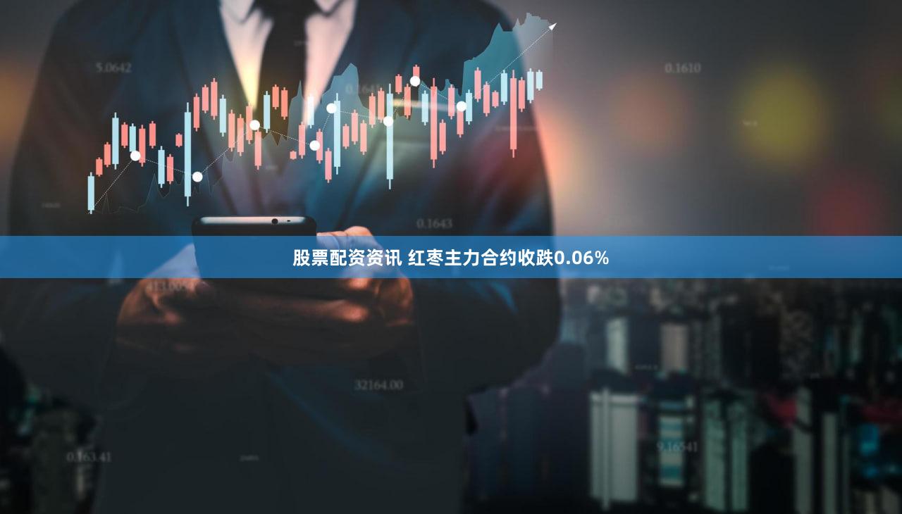股票配资资讯 红枣主力合约收跌0.06%