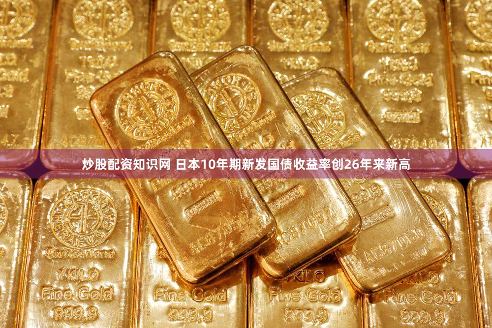 炒股配资知识网 日本10年期新发国债收益率创26年来新高