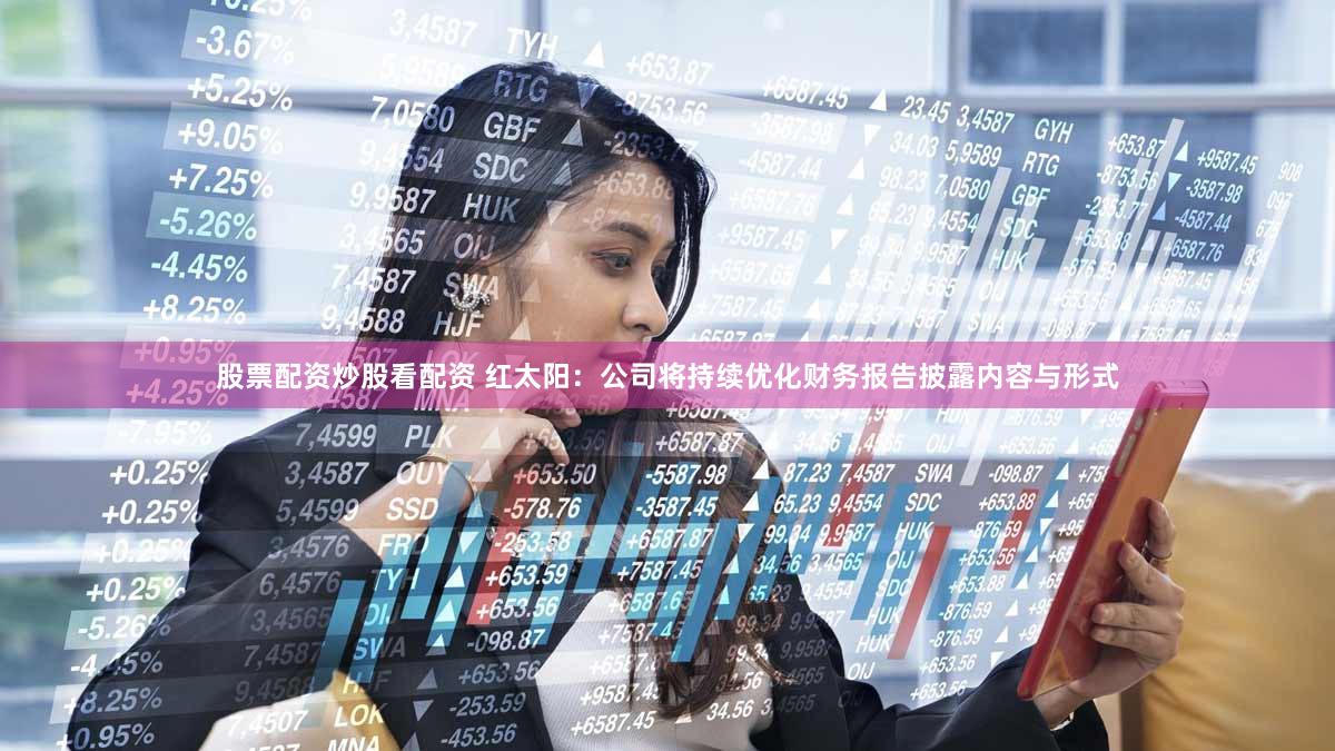 股票配资炒股看配资 红太阳：公司将持续优化财务报告披露内容与形式