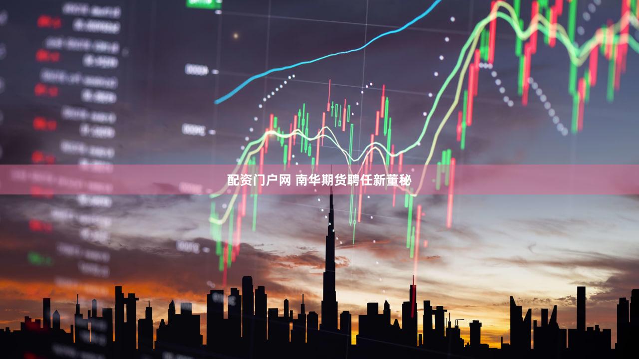 配资门户网 南华期货聘任新董秘