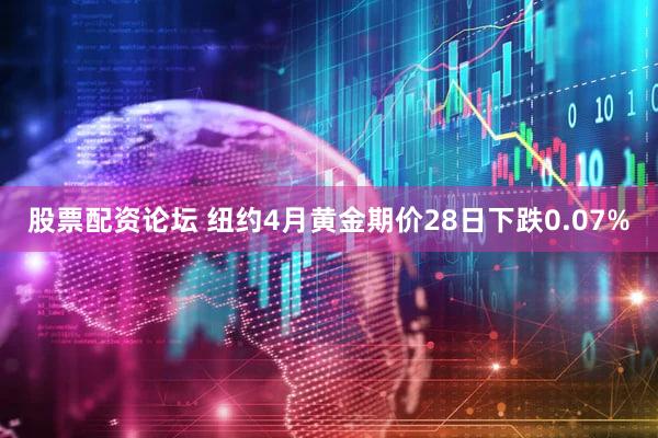 股票配资论坛 纽约4月黄金期价28日下跌0.07%
