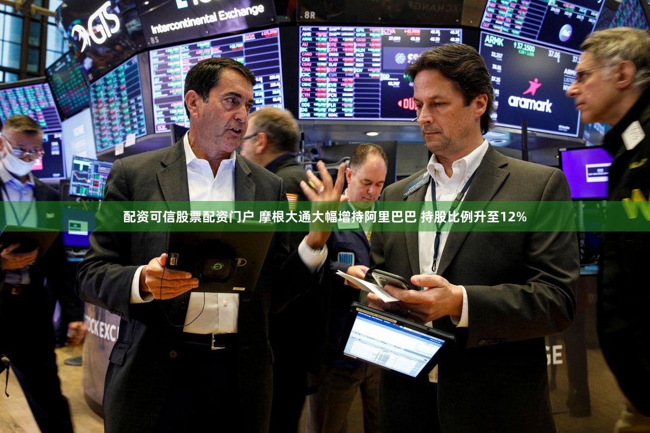 配资可信股票配资门户 摩根大通大幅增持阿里巴巴 持股比例升至12%