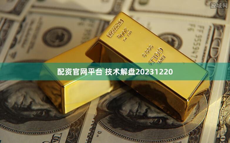 配资官网平台 技术解盘20231220