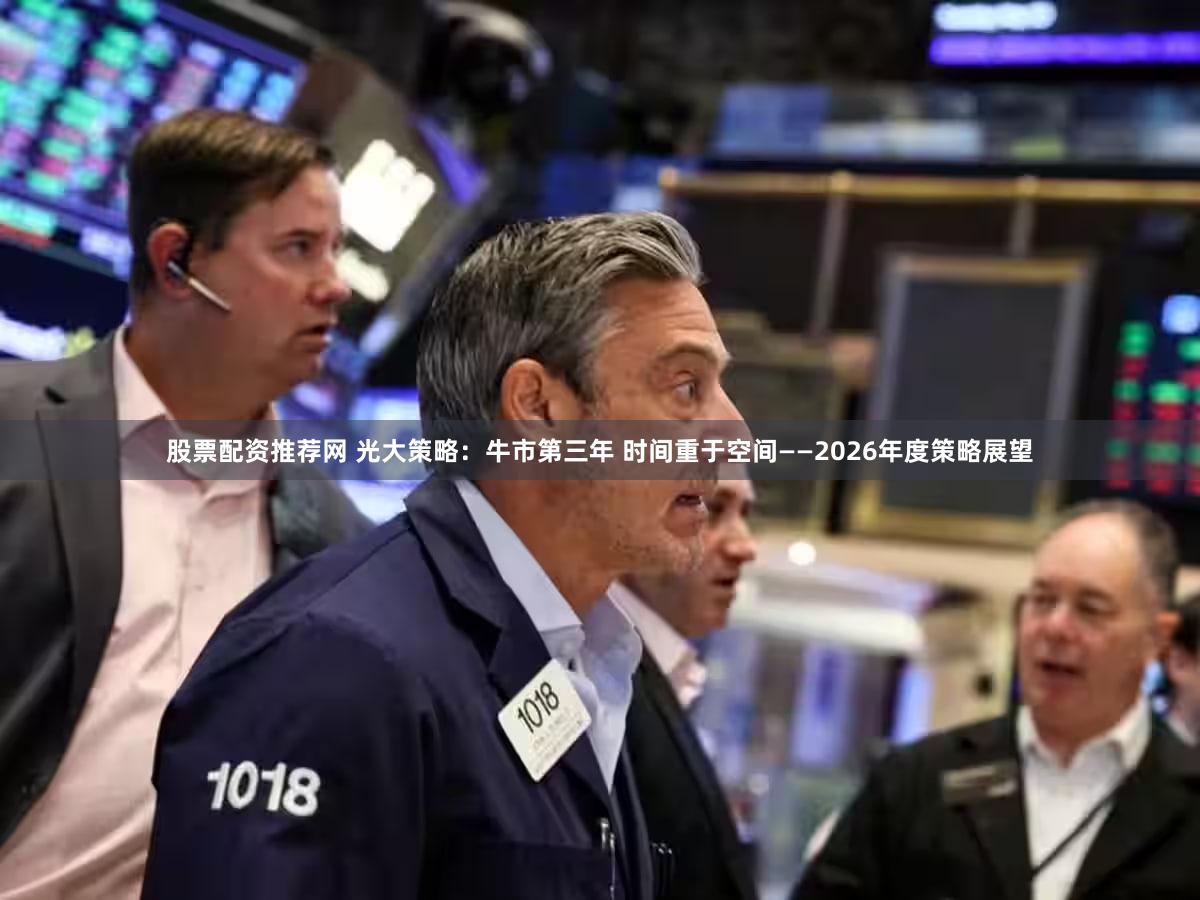 股票配资推荐网 光大策略：牛市第三年 时间重于空间——2026年度策略展望