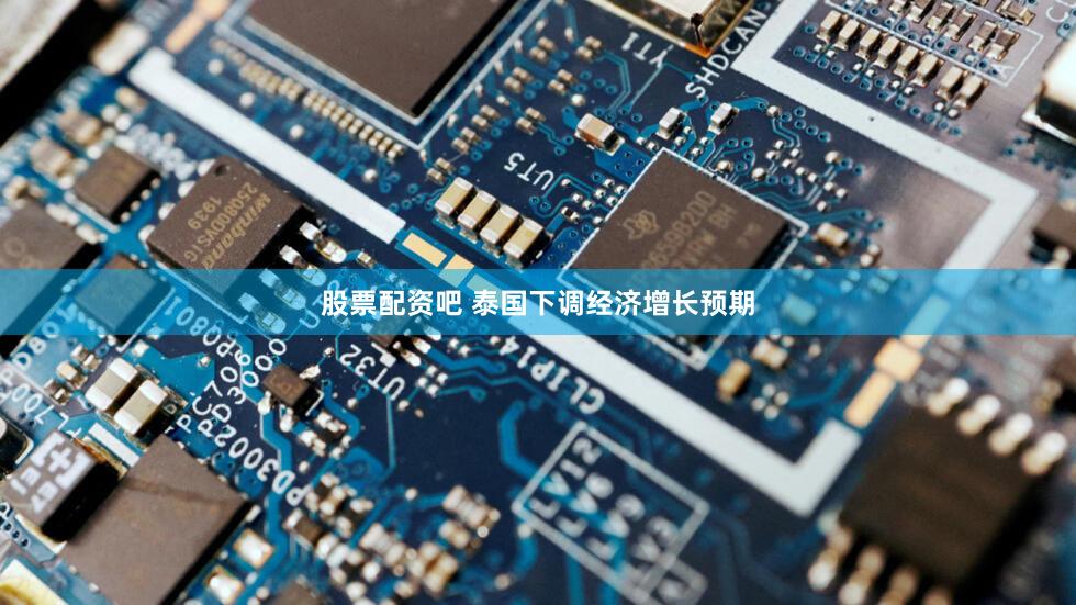 股票配资吧 泰国下调经济增长预期