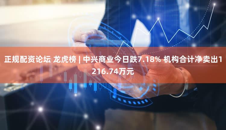 正规配资论坛 龙虎榜 | 中兴商业今日跌7.18% 机构合计净卖出1216.74万元