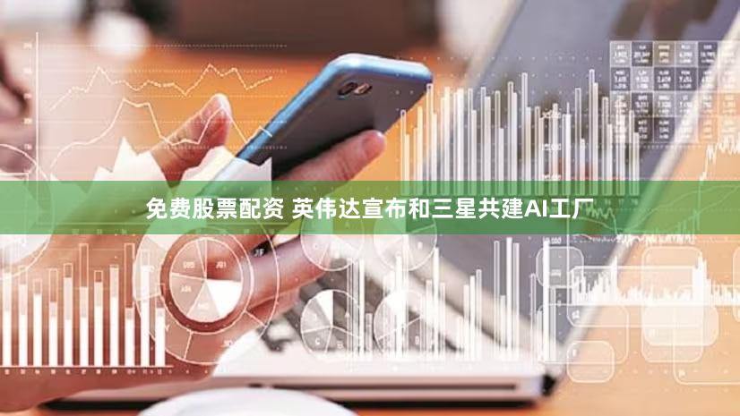 免费股票配资 英伟达宣布和三星共建AI工厂